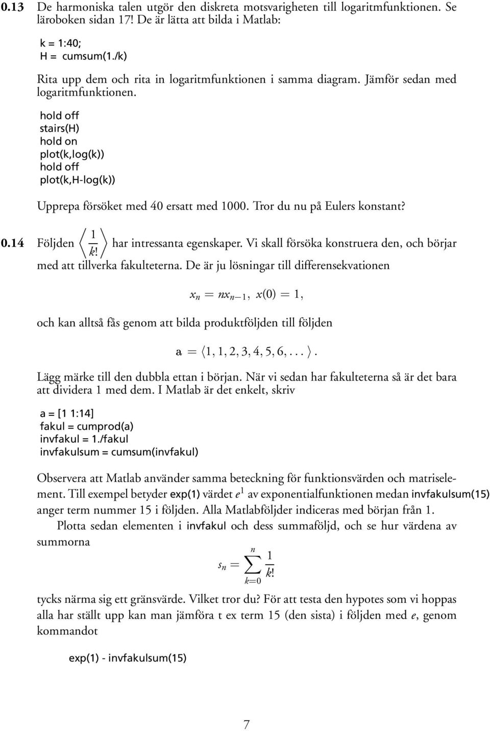 hold off stairs(h) hold on plot(k,log(k)) hold off plot(k,h-log(k)) Upprepa försöket med 40 ersatt med 1000. Tror du nu på Eulers konstant? 1 0.14 Följden har intressanta egenskaper.