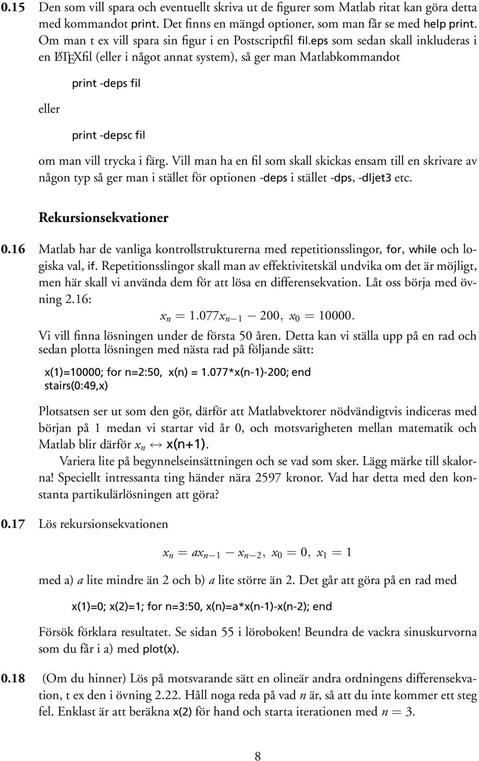 eps som sedan skall inkluderas i en L A TEXfil (eller i något annat system), så ger man Matlabkommandot eller print -deps fil print -depsc fil om man vill trycka i färg.