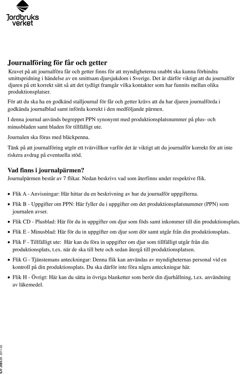 För att du ska ha en godkänd stalljournal för får och getter krävs att du har djuren journalförda i godkända journalblad samt införda korrekt i den medföljande pärmen.