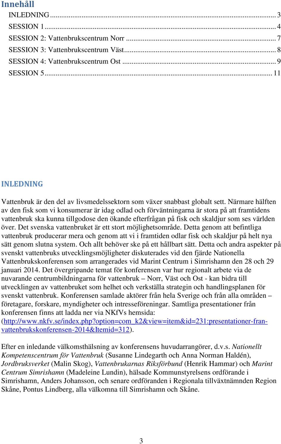 Närmare hälften av den fisk som vi konsumerar är idag odlad och förväntningarna är stora på att framtidens vattenbruk ska kunna tillgodose den ökande efterfrågan på fisk och skaldjur som ses världen