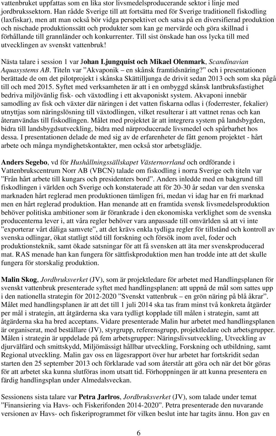 produktionssätt och produkter som kan ge mervärde och göra skillnad i förhållande till grannländer och konkurrenter. Till sist önskade han oss lycka till med utvecklingen av svenskt vattenbruk!