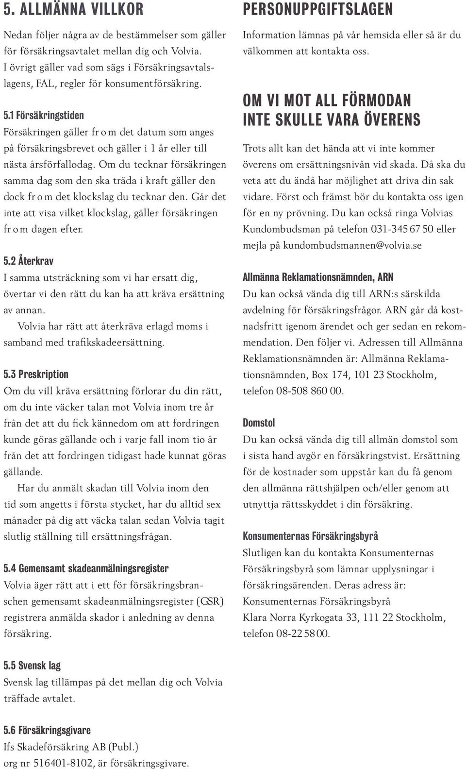 1 Försäkringstiden Försäkringen gäller fr o m det datum som anges på försäkringsbrevet och gäller i 1 år eller till nästa årsförfallodag.