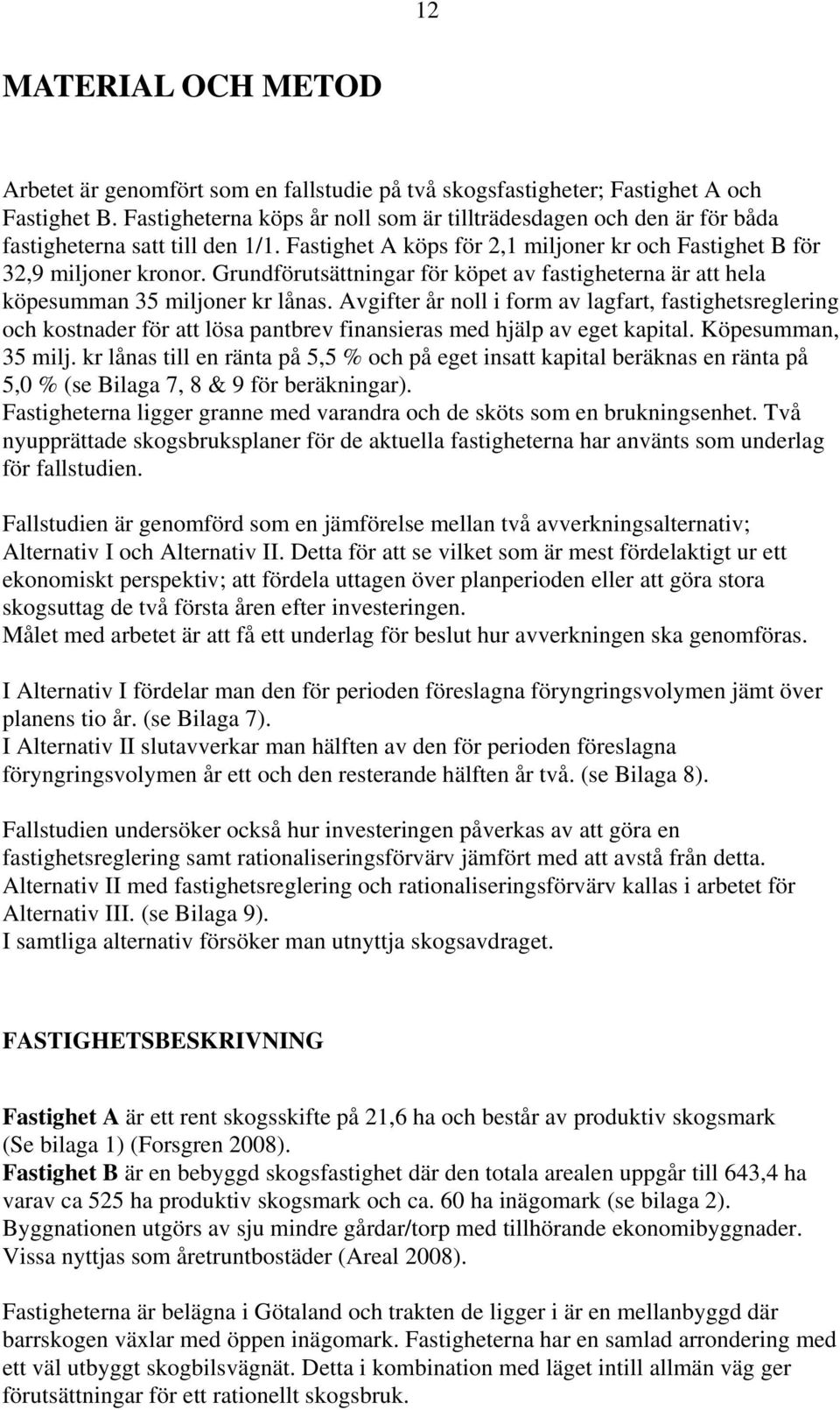 Grundförutsättningar för köpet av fastigheterna är att hela köpesumman 35 miljoner kr lånas.