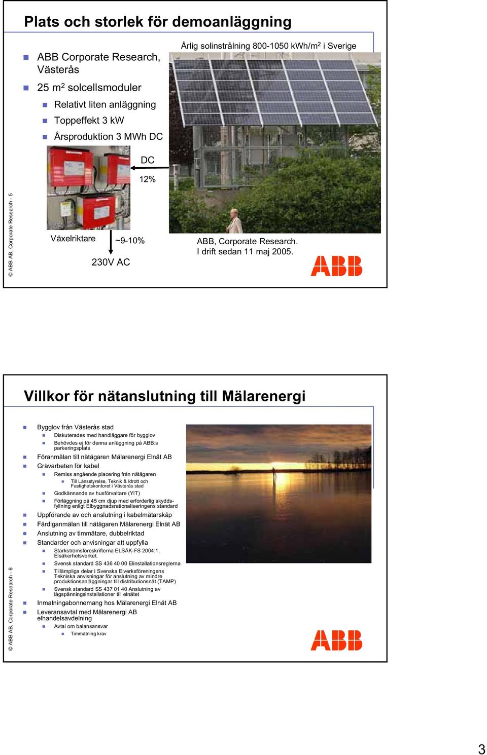 Villkor för nätanslutning till Mälarenergi ABB AB, Corporate Research - 6 Bygglov från Västerås stad Diskuterades med handläggare för bygglov Behövdes ej för denna anläggning på ABB:s parkeringsplats