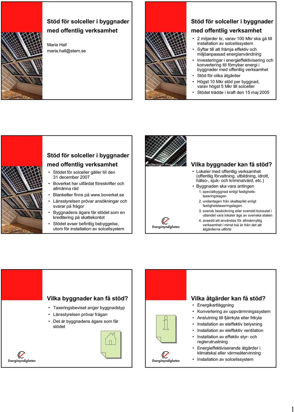 till förnybar energi i byggnader med offentlig verksamhet Stöd för olika åtgärder Högst 10 Mkr stöd per byggnad, varav högst 5 Mkr till solceller Stödet trädde i kraft den 15 maj 2005 foto: Lars