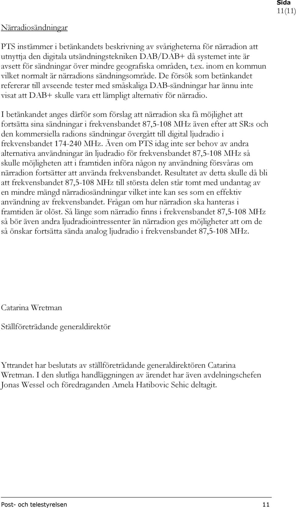 De försök som betänkandet refererar till avseende tester med småskaliga DAB-sändningar har ännu inte visat att DAB+ skulle vara ett lämpligt alternativ för närradio.