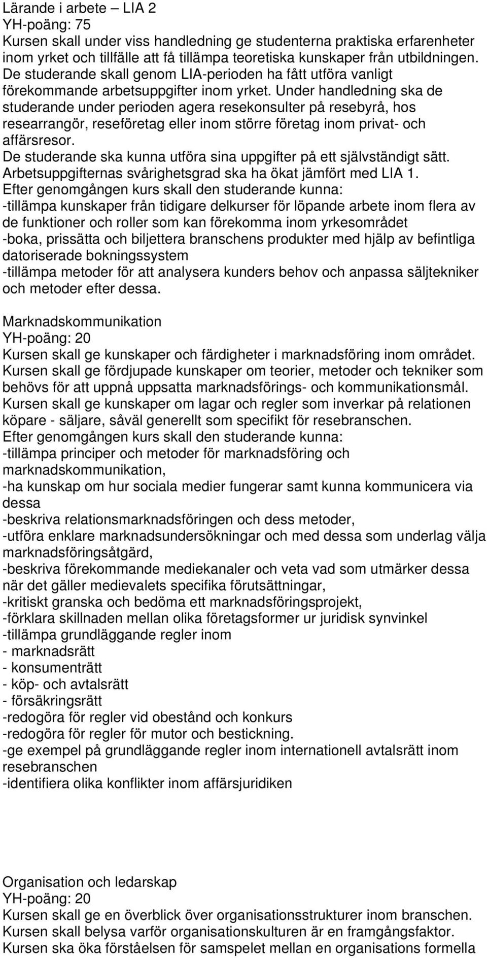 Under handledning ska de studerande under perioden agera resekonsulter på resebyrå, hos researrangör, reseföretag eller inom större företag inom privat- och affärsresor.