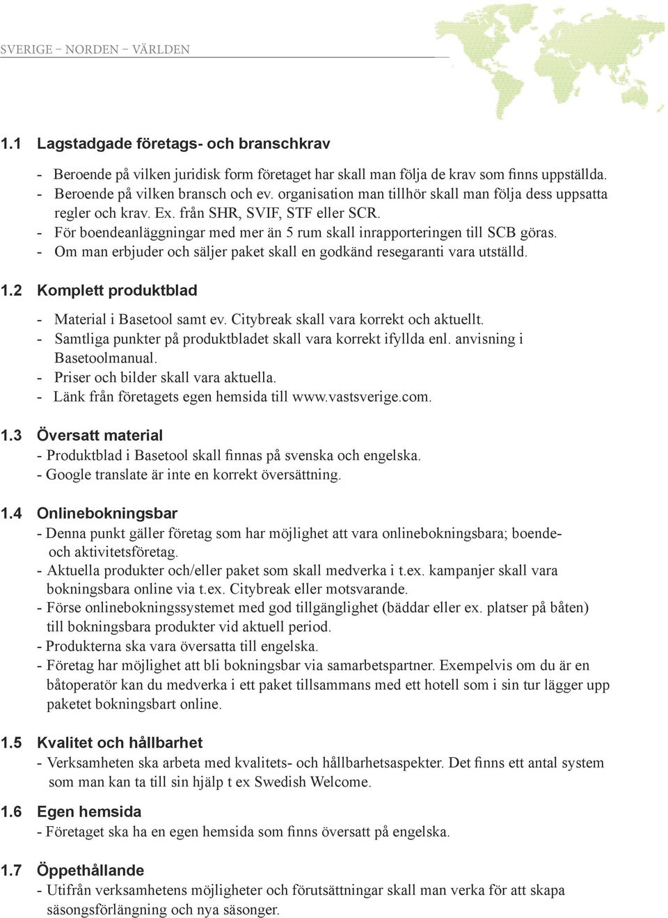 - Om man erbjuder och säljer paket skall en godkänd resegaranti vara utställd. 1.2 Komplett produktblad - Material i Basetool samt ev. Citybreak skall vara korrekt och aktuellt.