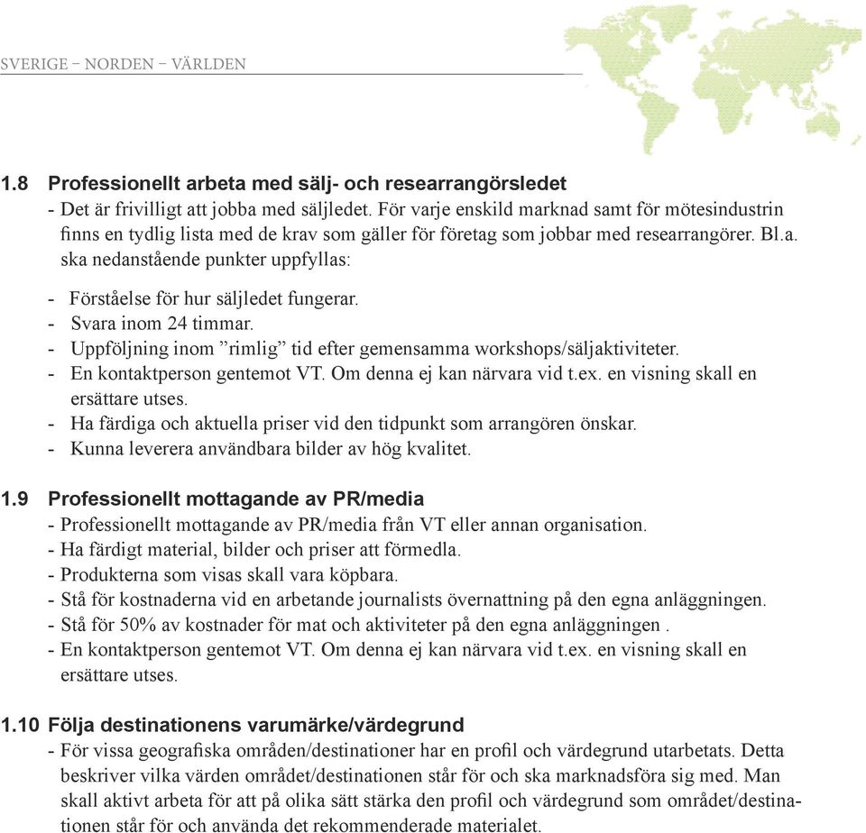 - Svara inom 24 timmar. - Uppföljning inom rimlig tid efter gemensamma workshops/säljaktiviteter. - En kontaktperson gentemot VT. Om denna ej kan närvara vid t.ex. en visning skall en ersättare utses.