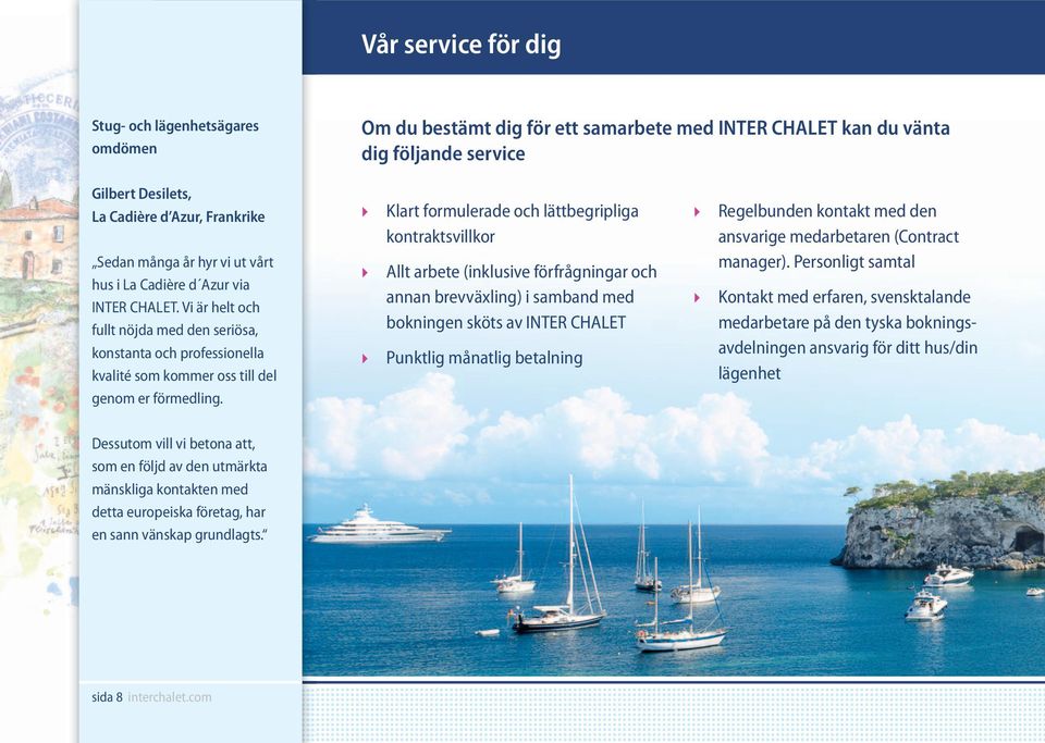 Klart formulerade och lättbegripliga kontraktsvillkor Allt arbete (inklusive förfrågningar och annan brevväxling) i samband med bokningen sköts av INTER CHALET Punktlig månatlig betalning Regelbunden