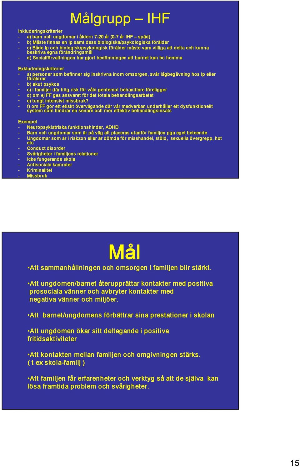 inskrivna inom omsorgen, svår lågbegåvning hos Ip eller föräldrar b) akut psykos c) i familjer där hög risk för våld gentemot behandlare föreligger d) om ej FF ges ansvaret för det totala