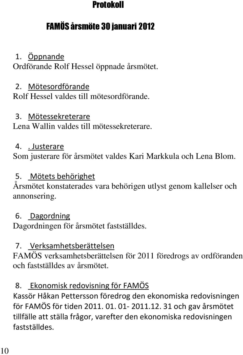 Dagordning Dagordningen för årsmötet fastställdes. 7. Verksamhetsberättelsen FAMÖS verksamhetsberättelsen för 2011 föredrogs av ordföranden och fastställdes av årsmötet. 8.