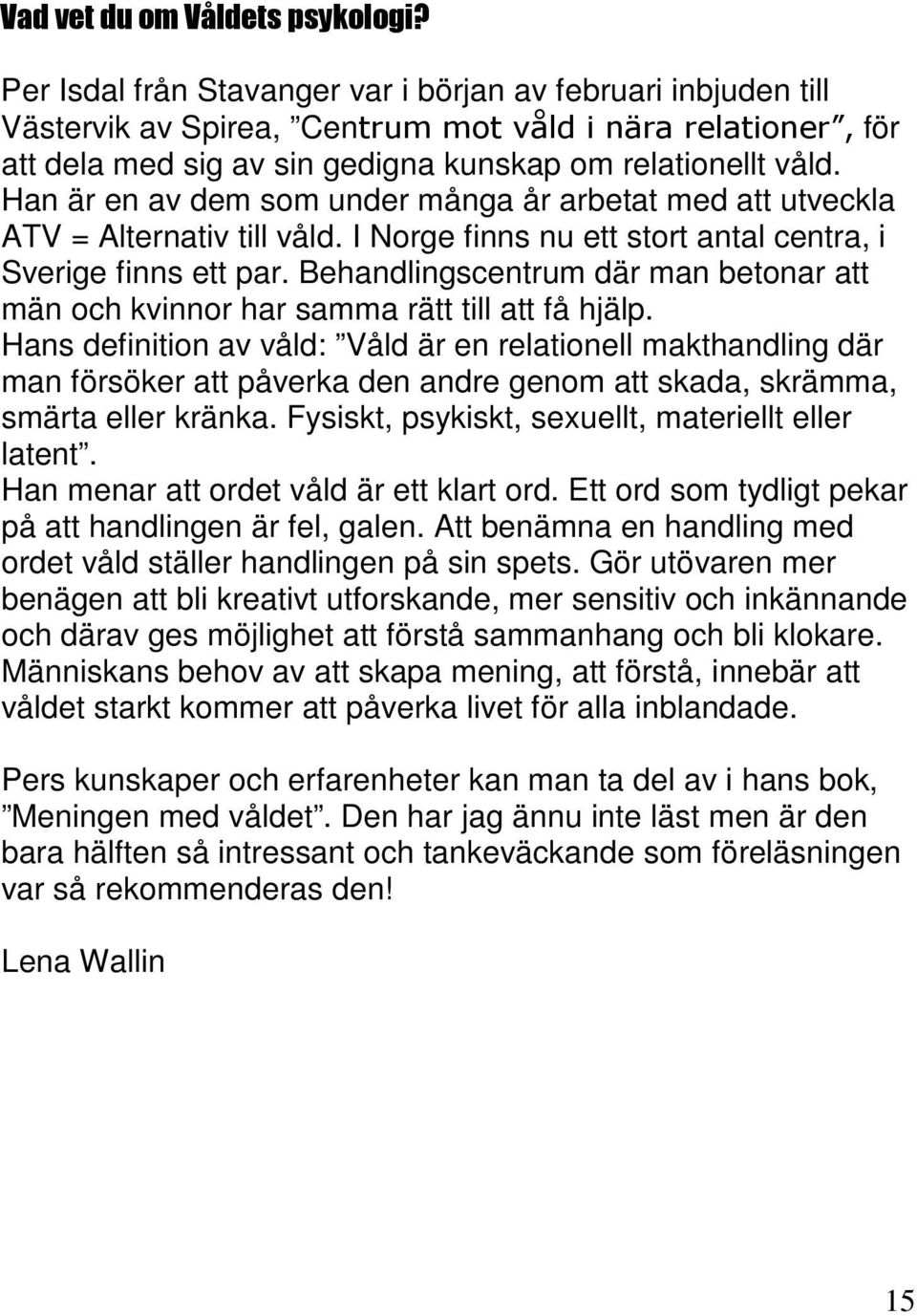 Han är en av dem som under många år arbetat med att utveckla ATV = Alternativ till våld. I Norge finns nu ett stort antal centra, i Sverige finns ett par.