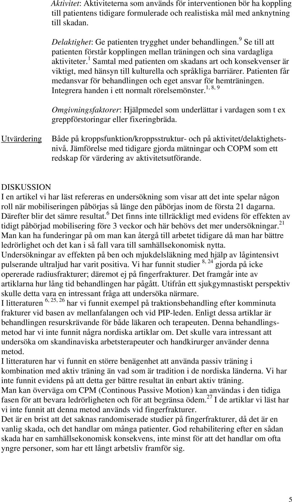 1 Samtal med patienten om skadans art och konsekvenser är viktigt, med hänsyn till kulturella och språkliga barriärer. Patienten får medansvar för behandlingen och eget ansvar för hemträningen.