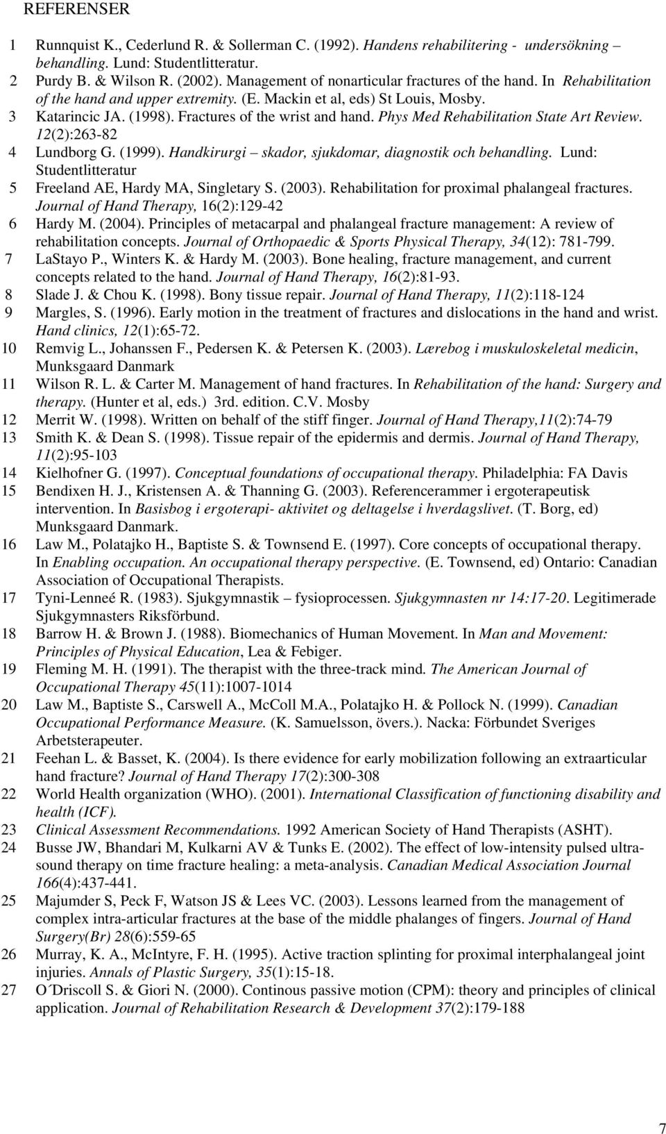 Phys Med Rehabilitation State Art Review. 12(2):263-82 4 Lundborg G. (1999). Handkirurgi skador, sjukdomar, diagnostik och behandling. Lund: Studentlitteratur 5 Freeland AE, Hardy MA, Singletary S.
