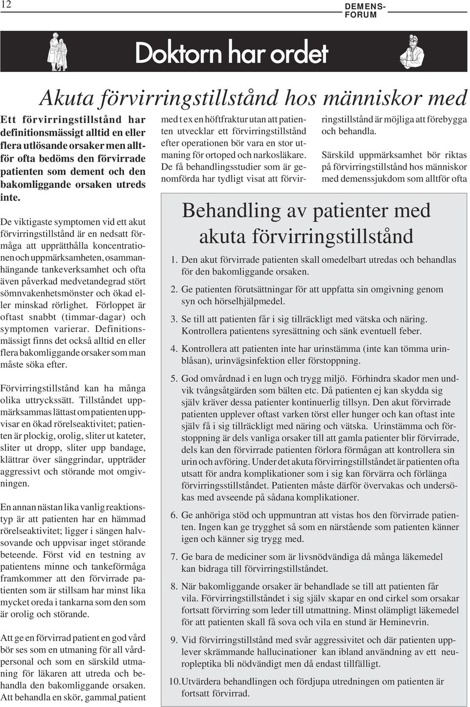 De viktigaste symptomen vid ett akut förvirringstillstånd är en nedsatt förmåga att upprätthålla koncentrationen och uppmärksamheten, osammanhängande tankeverksamhet och ofta även påverkad