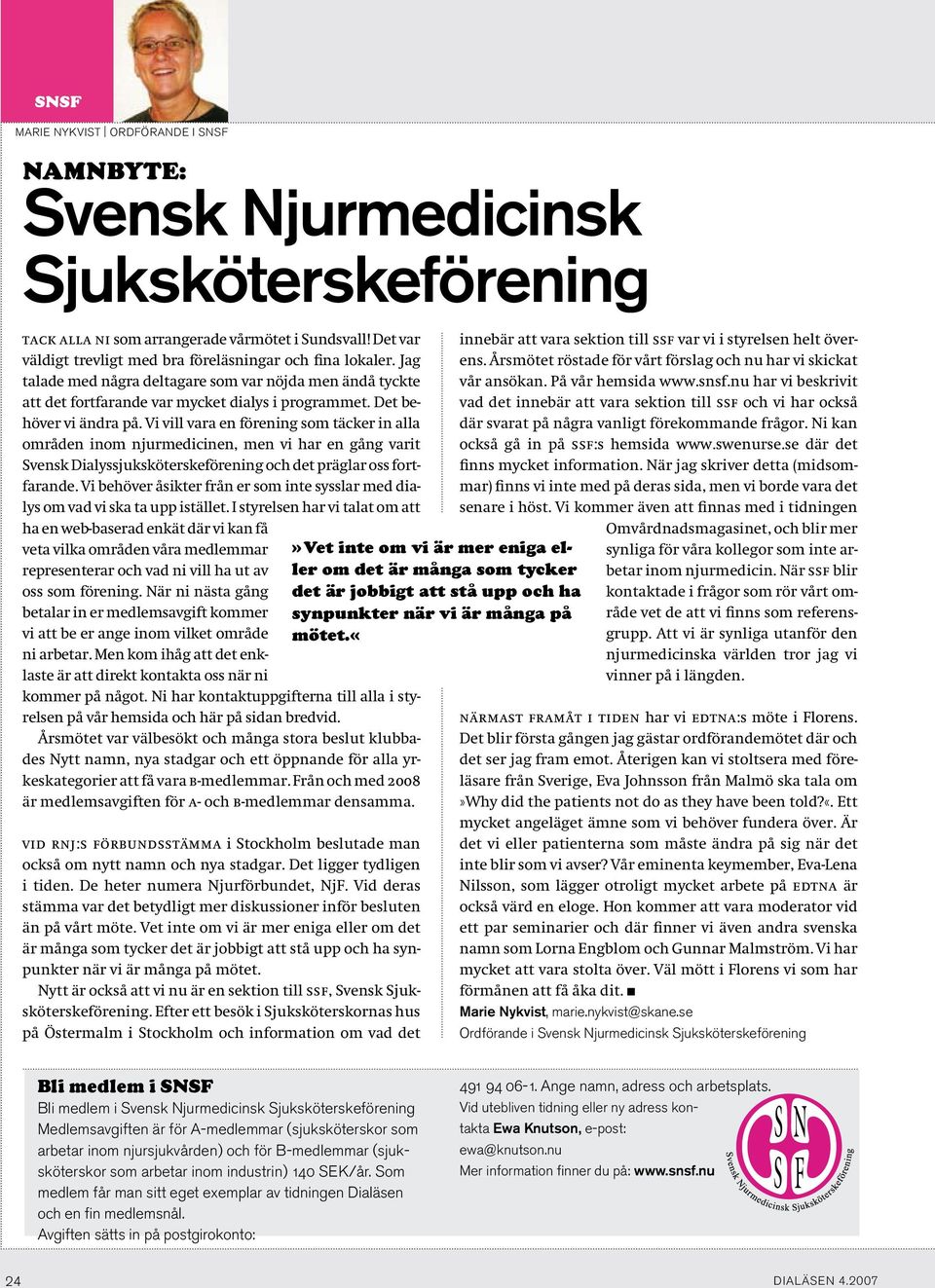 Det behöver vi ändra på. Vi vill vara en förening som täcker in alla områden inom njurmedicinen, men vi har en gång varit Svensk Dialyssjuksköterskeförening och det präglar oss fortfarande.