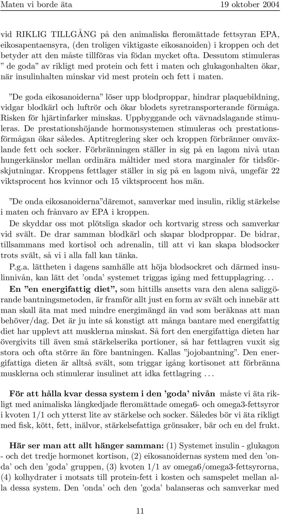 De goda eikosanoiderna löser upp blodproppar, hindrar plaquebildning, vidgar blodkärl och luftrör och ökar blodets syretransporterande förmåga. Risken för hjärtinfarker minskas.