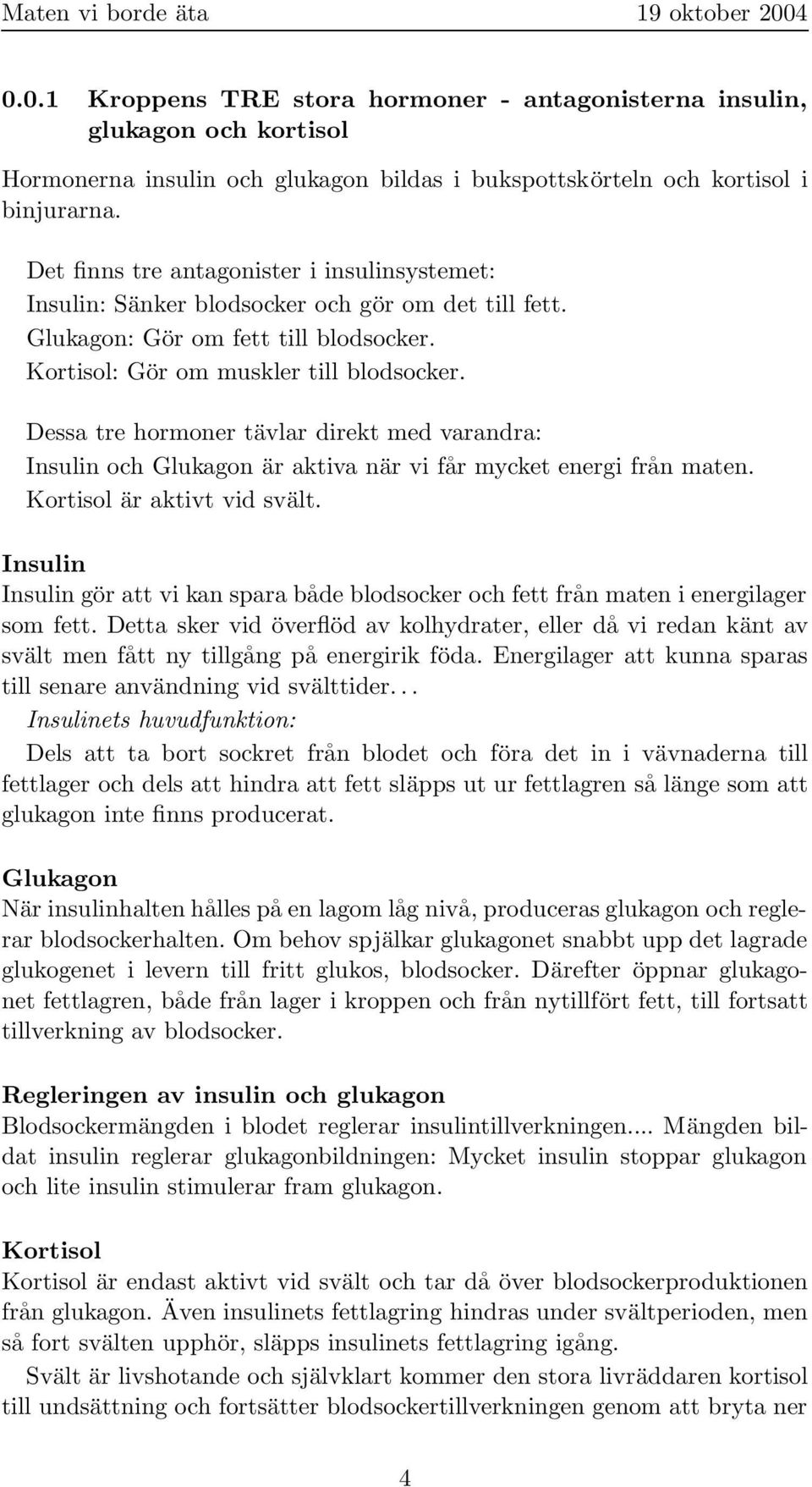 Dessa tre hormoner tävlar direkt med varandra: Insulin och Glukagon är aktiva när vi får mycket energi från maten. Kortisol är aktivt vid svält.