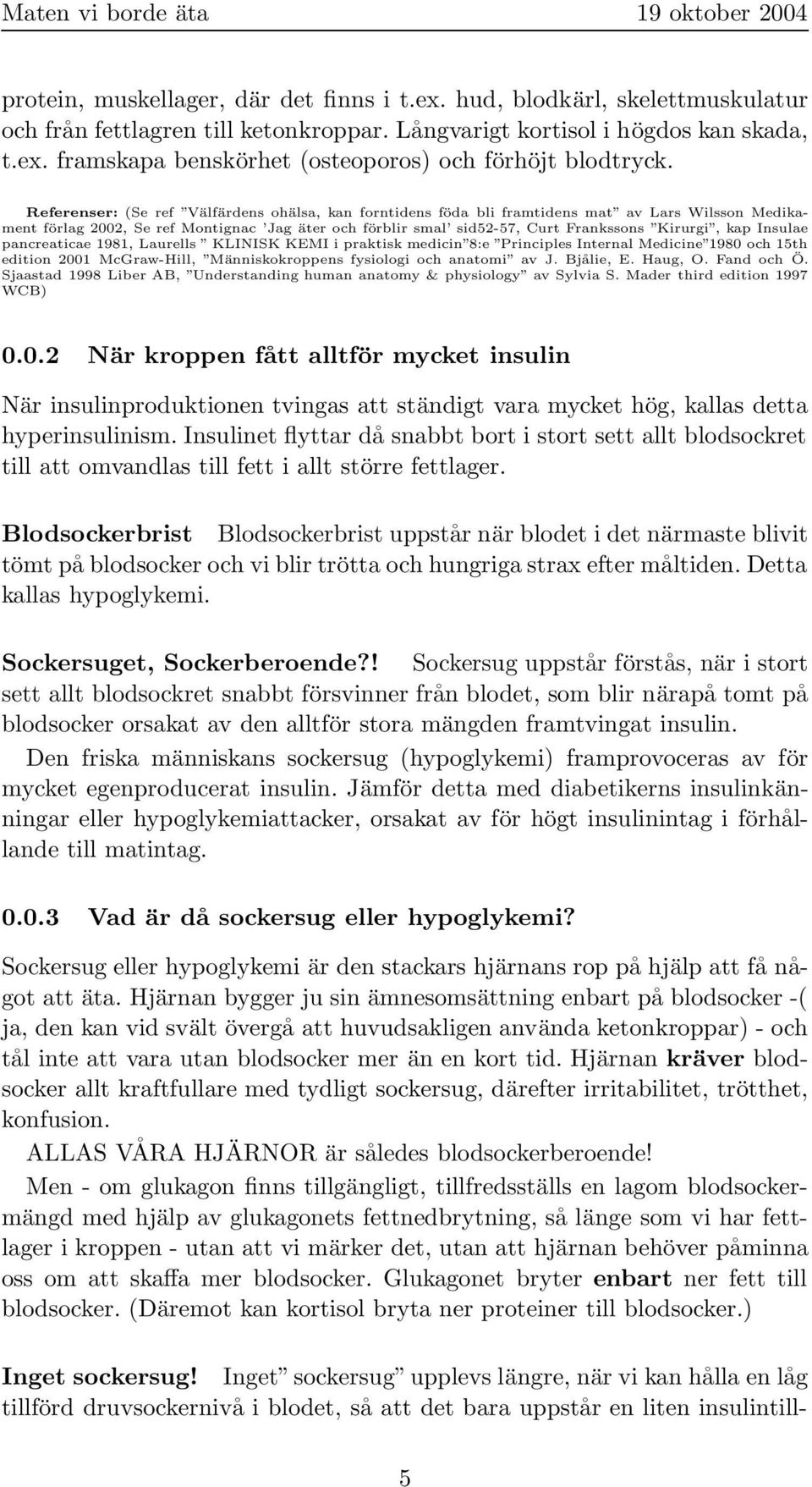 Insulae pancreaticae 1981, Laurells KLINISK KEMI i praktisk medicin 8:e Principles Internal Medicine 1980 och 15th edition 2001 McGraw-Hill, Människokroppens fysiologi och anatomi av J. Bjålie, E.