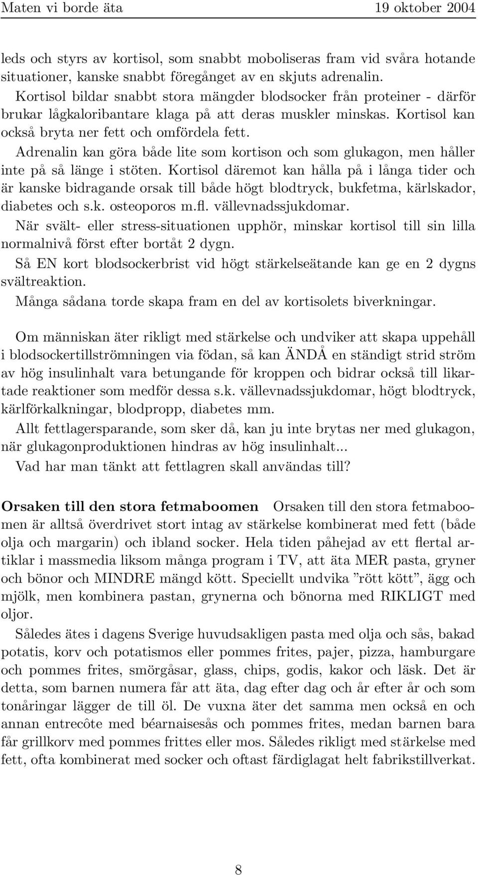 Adrenalin kan göra både lite som kortison och som glukagon, men håller inte på så länge i stöten.