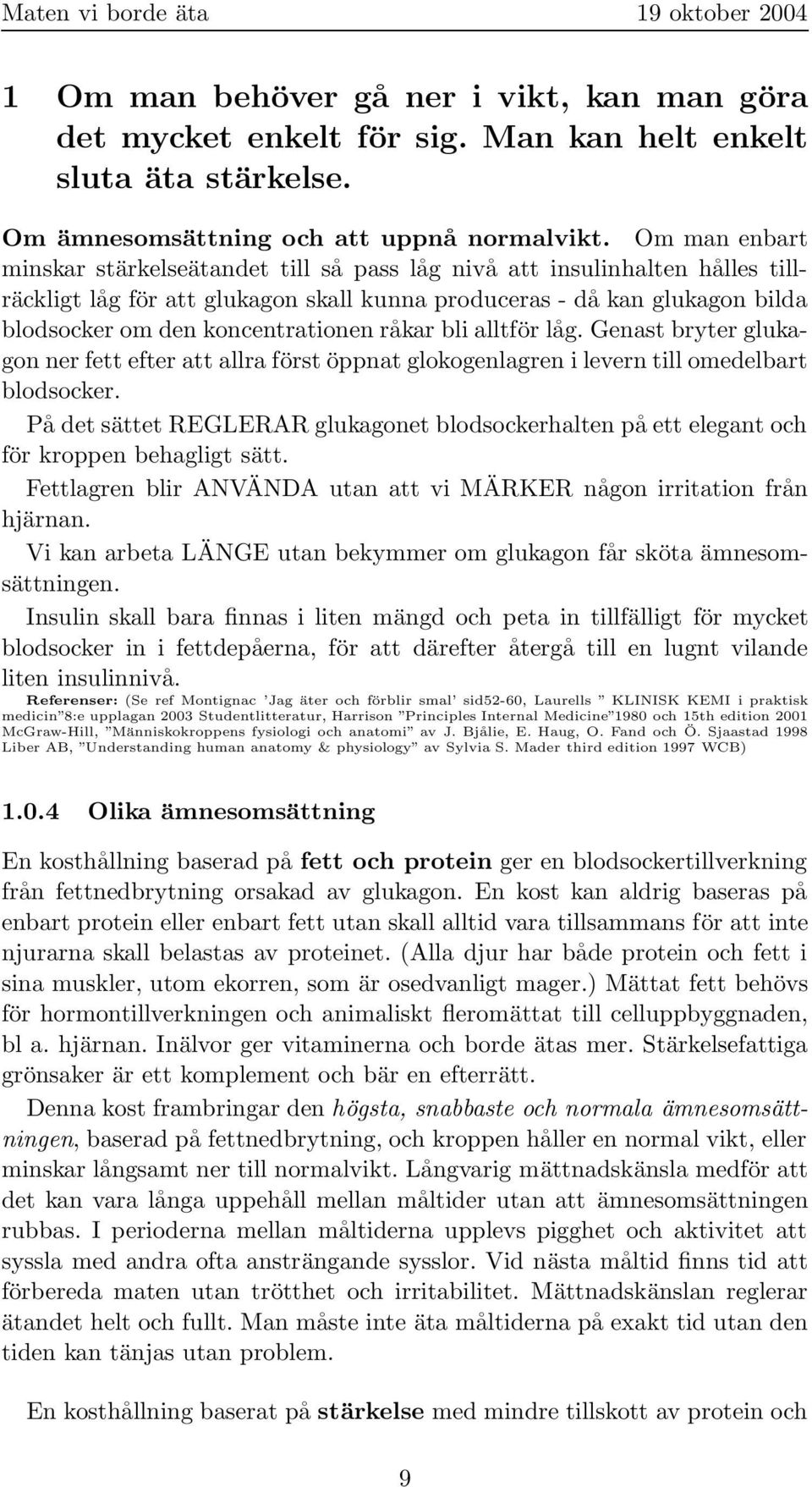 koncentrationen råkar bli alltför låg. Genast bryter glukagon ner fett efter att allra först öppnat glokogenlagren i levern till omedelbart blodsocker.