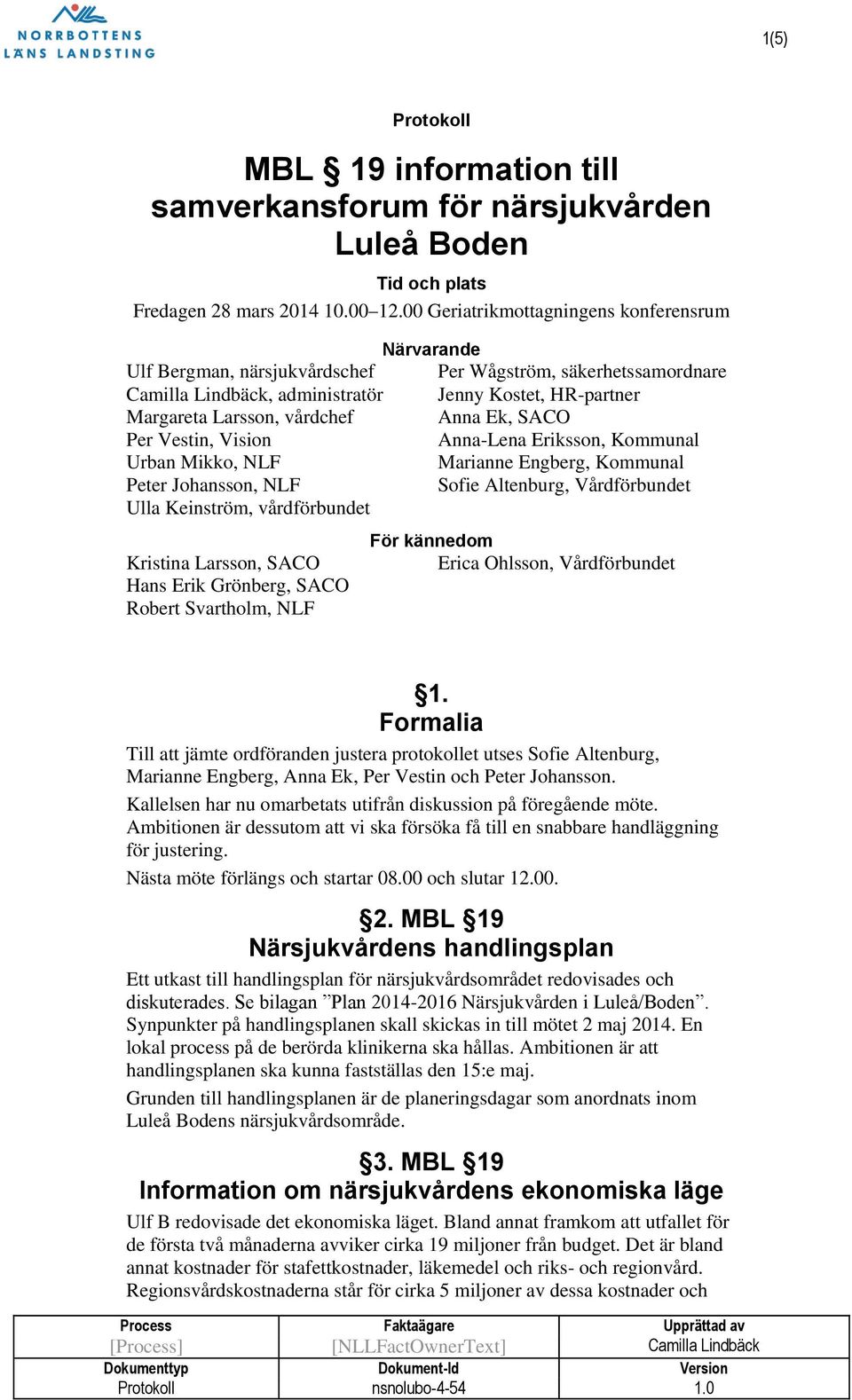 Keinström, vårdförbundet Kristina Larsson, SACO Hans Erik Grönberg, SACO Robert Svartholm, NLF Närvarande Per Wågström, säkerhetssamordnare Jenny Kostet, HR-partner Anna Ek, SACO Anna-Lena Eriksson,