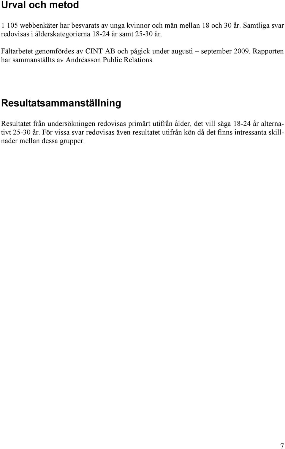 Fältarbetet genomfördes av CINT AB och pågick under augusti september 2009. Rapporten har sammanställts av Andréasson Public Relations.