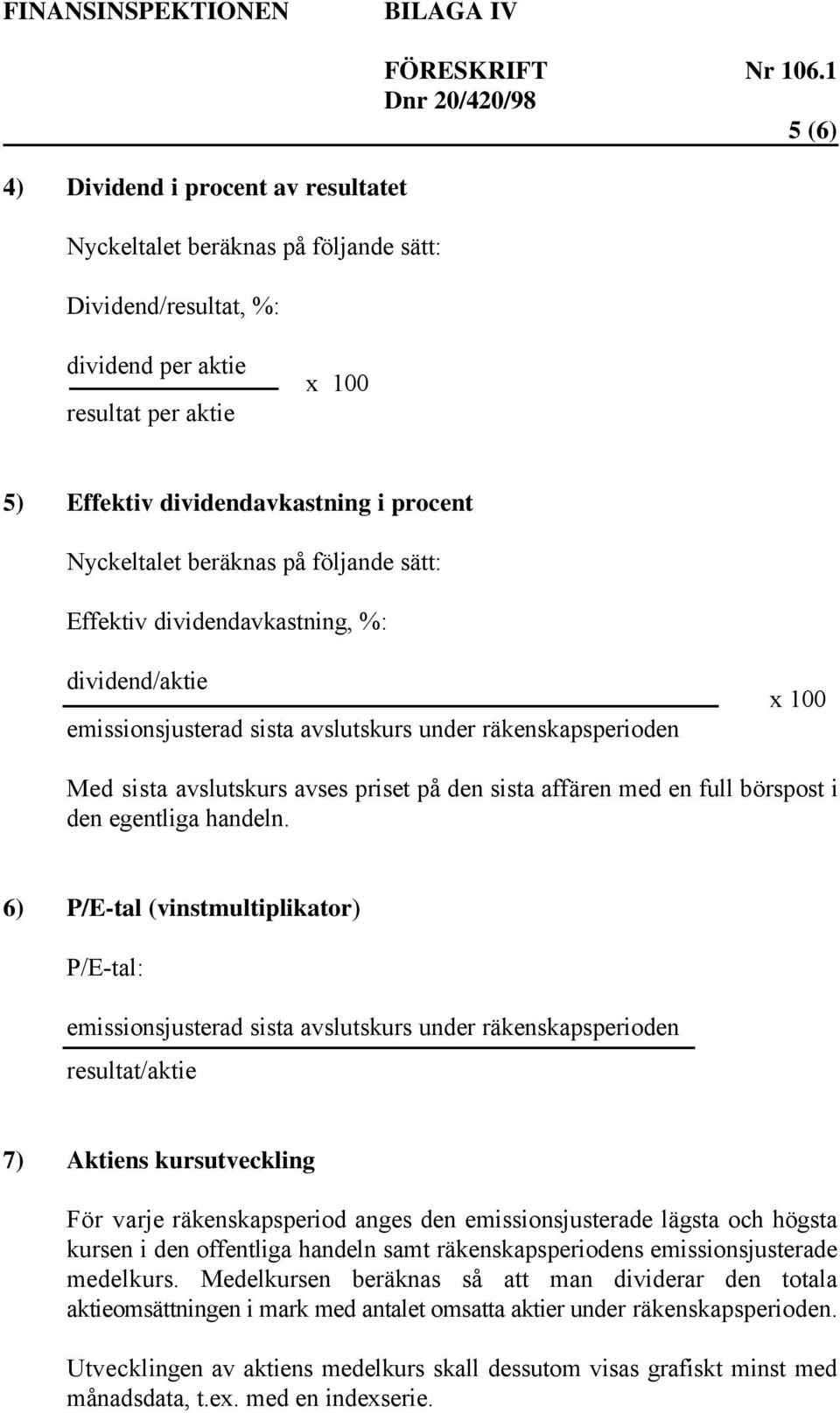 6) P/E-tal (vinstmultiplikator) P/E-tal: emissionsjusterad sista avslutskurs under räkenskapsperioden resultat/aktie 7) Aktiens kursutveckling För varje räkenskapsperiod anges den emissionsjusterade