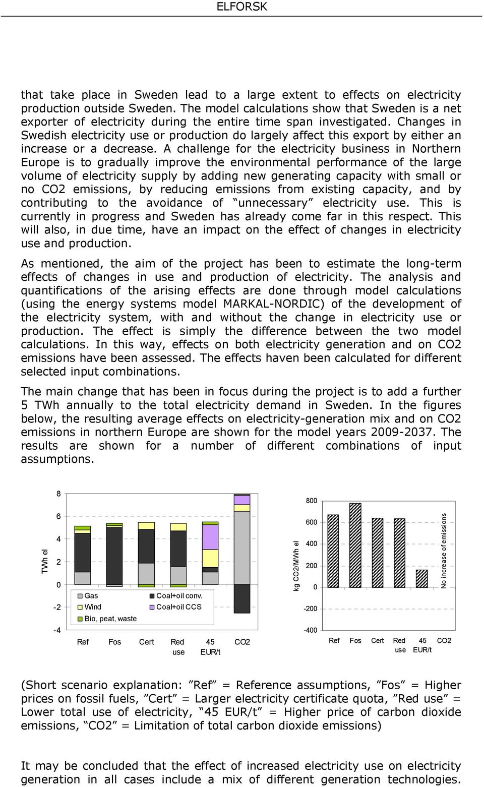 Changes in Swedish electricity use or production do largely affect this export by either an increase or a decrease.