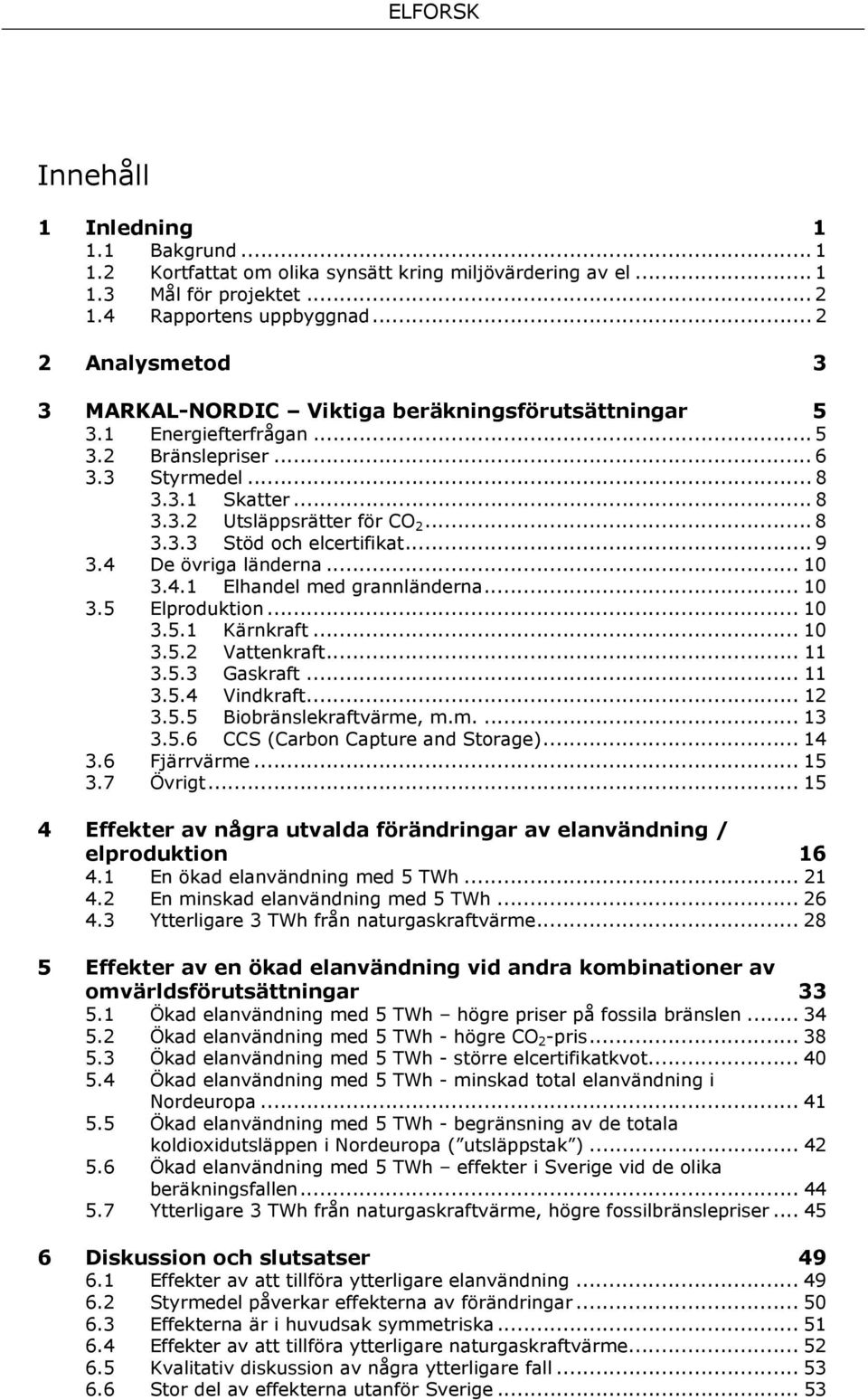 .. 9 3.4 De övriga länderna... 10 3.4.1 Elhandel med grannländerna... 10 3.5 Elproduktion... 10 3.5.1 Kärnkraft... 10 3.5.2 Vattenkraft... 11 3.5.3 Gaskraft... 11 3.5.4 Vindkraft... 12 3.5.5 Biobränslekraftvärme, m.