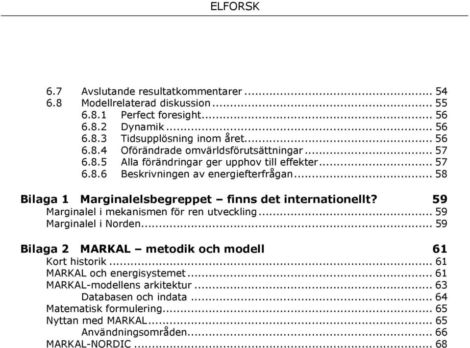 59 Marginalel i mekanismen för ren utveckling... 59 Marginalel i Norden... 59 Bilaga 2 MARKAL metodik och modell 61 Kort historik... 61 MARKAL och energisystemet.