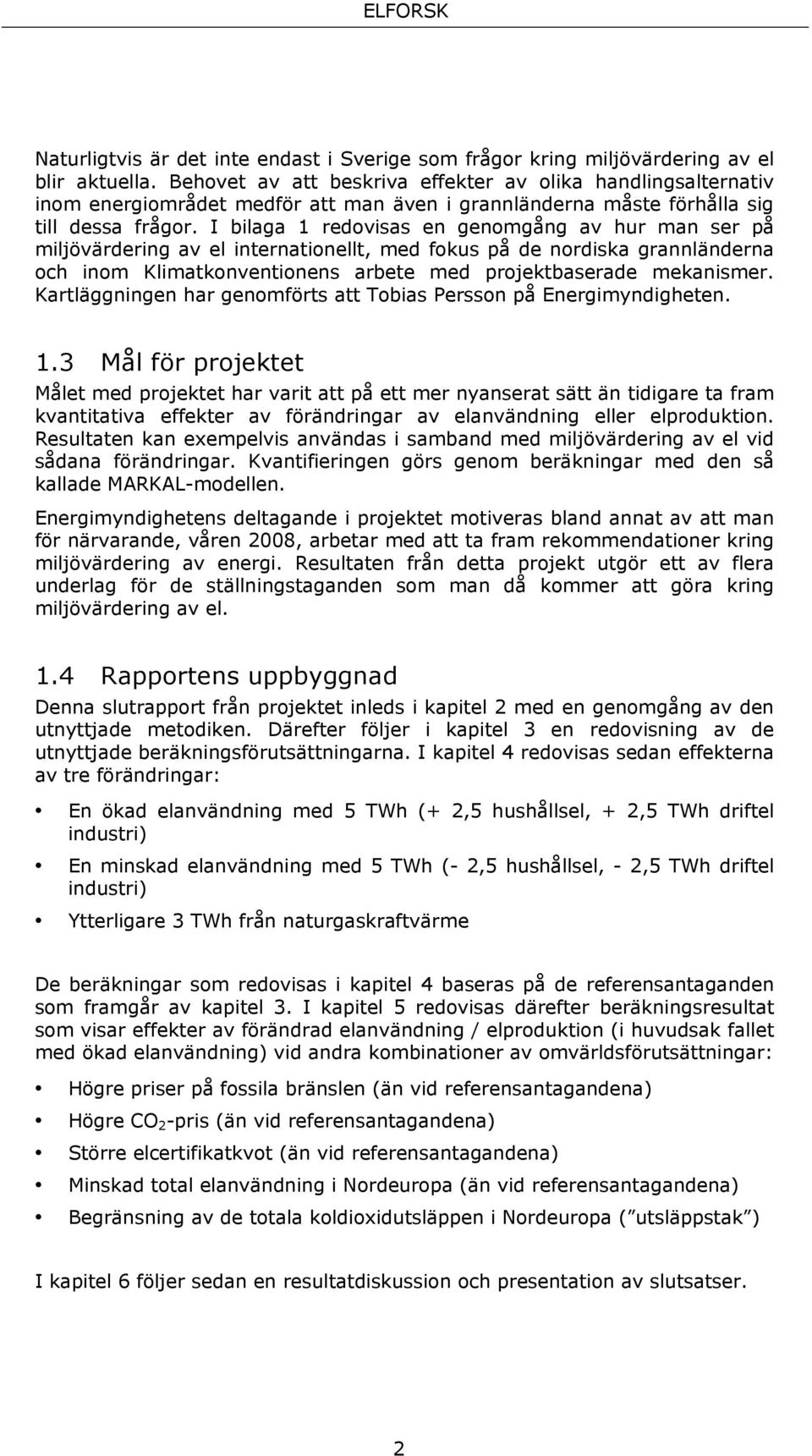 I bilaga 1 redovisas en genomgång av hur man ser på miljövärdering av el internationellt, med fokus på de nordiska grannländerna och inom Klimatkonventionens arbete med projektbaserade mekanismer.