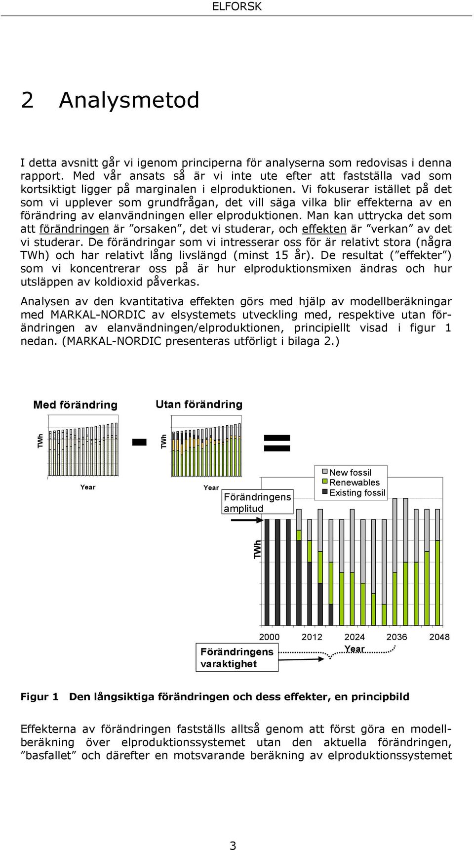 Vi fokuserar istället på det som vi upplever som grundfrågan, det vill säga vilka blir effekterna av en förändring av elanvändningen eller elproduktionen.