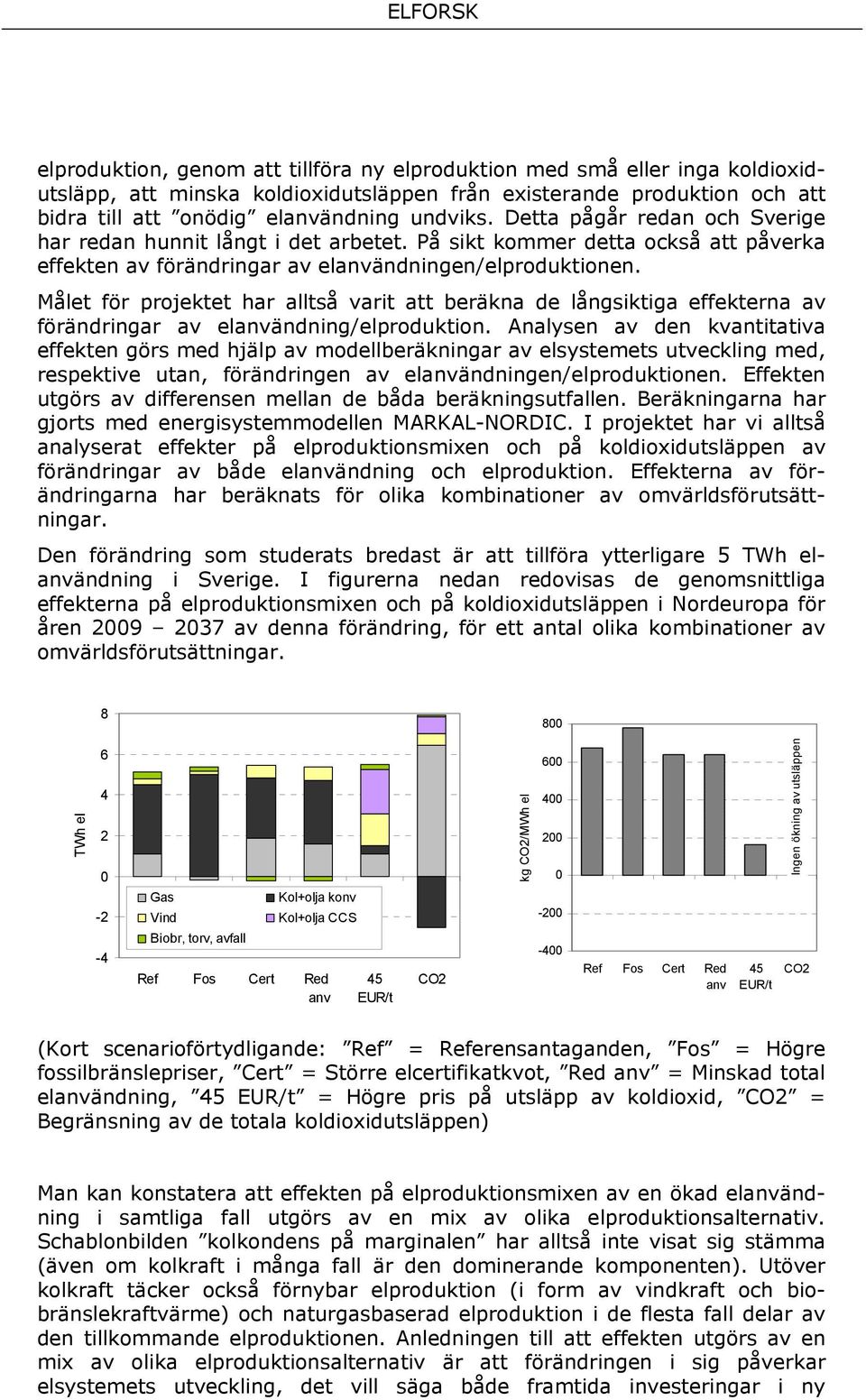 Målet för projektet har alltså varit att beräkna de långsiktiga effekterna av förändringar av elanvändning/elproduktion.