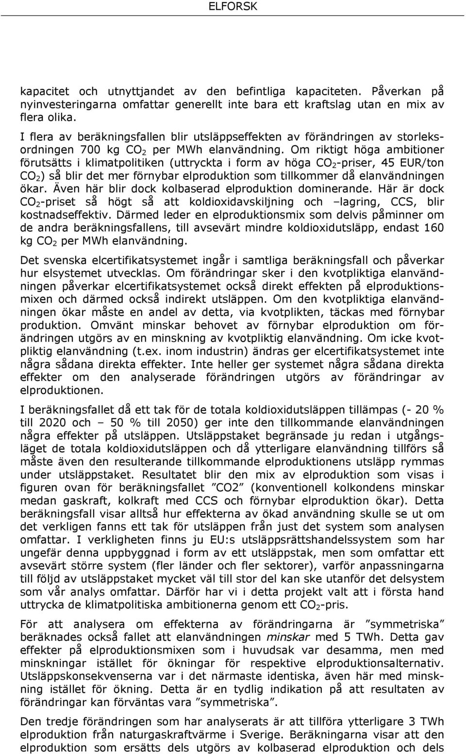 Om riktigt höga ambitioner förutsätts i klimatpolitiken (uttryckta i form av höga CO 2 -priser, 45 EUR/ton CO 2 ) så blir det mer förnybar elproduktion som tillkommer då elanvändningen ökar.