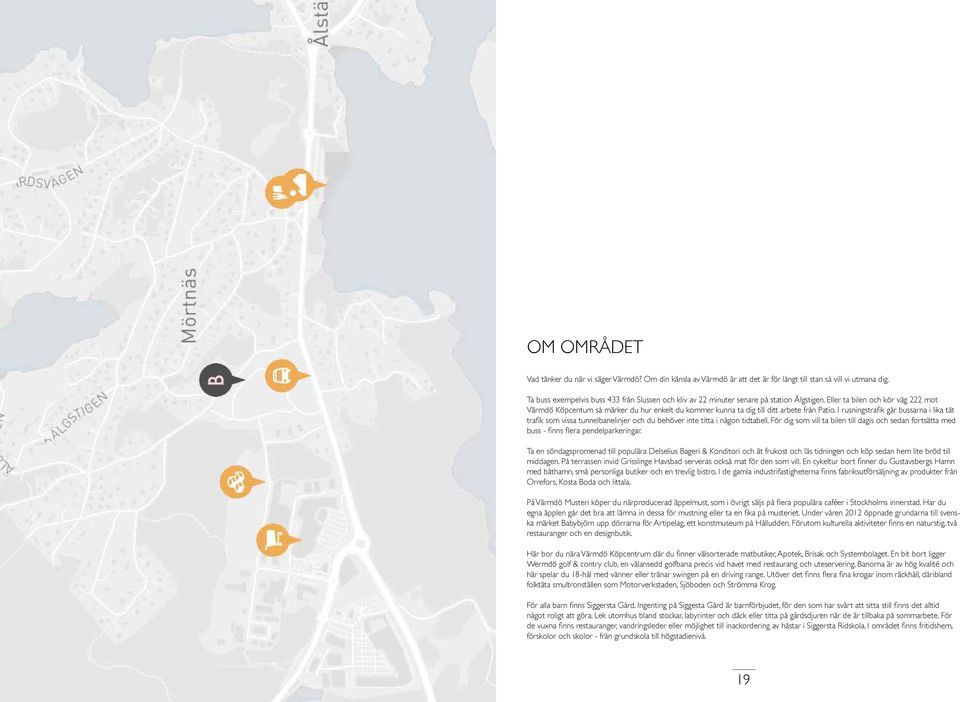 Eller ta bilen och kör väg 222 mot Värmdö Köpcentum så märker du hur enkelt du kommer kunna ta dig till ditt arbete från Patio.