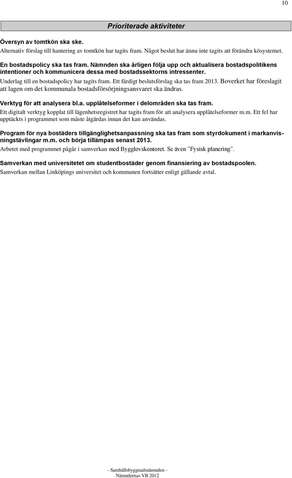 Underlag till en bostadspolicy har tagits fram. Ett färdigt beslutsförslag ska tas fram 2013. Boverket har föreslagit att lagen om det kommunala bostadsförsörjningsansvaret ska ändras.