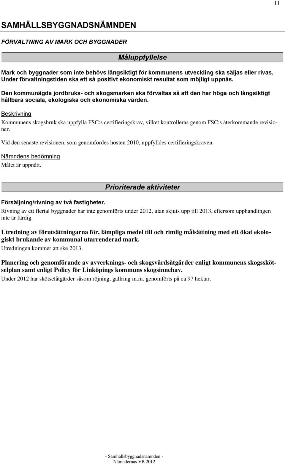 Den kommunägda jordbruks- och skogsmarken ska förvaltas så att den har höga och långsiktigt hållbara sociala, ekologiska och ekonomiska värden.