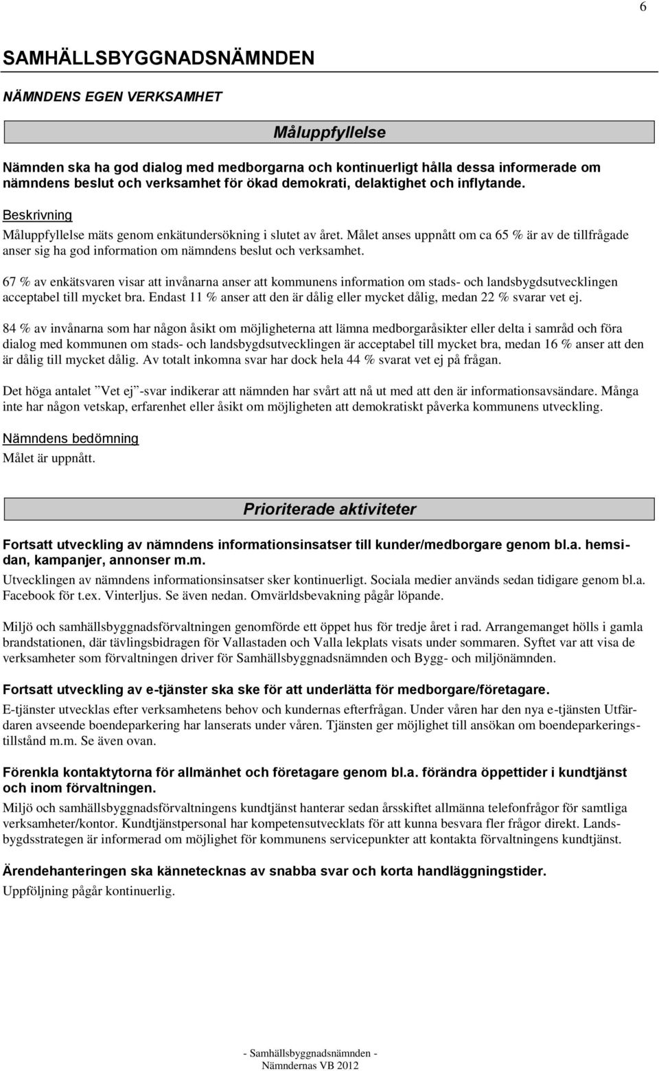 Målet anses uppnått om ca 65 % är av de tillfrågade anser sig ha god information om nämndens beslut och verksamhet.