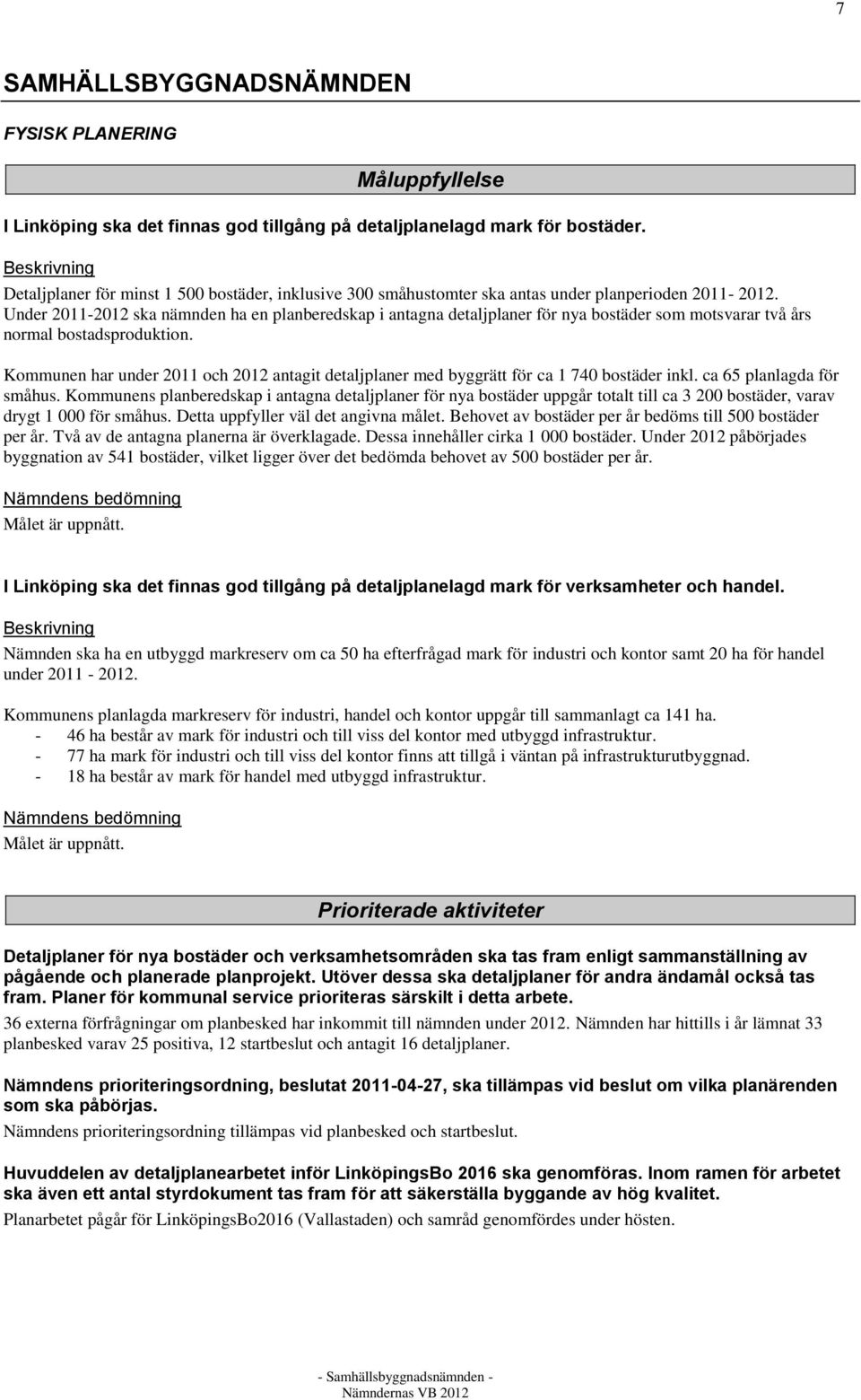 Under 2011-2012 ska nämnden ha en planberedskap i antagna detaljplaner för nya bostäder som motsvarar två års normal bostadsproduktion.