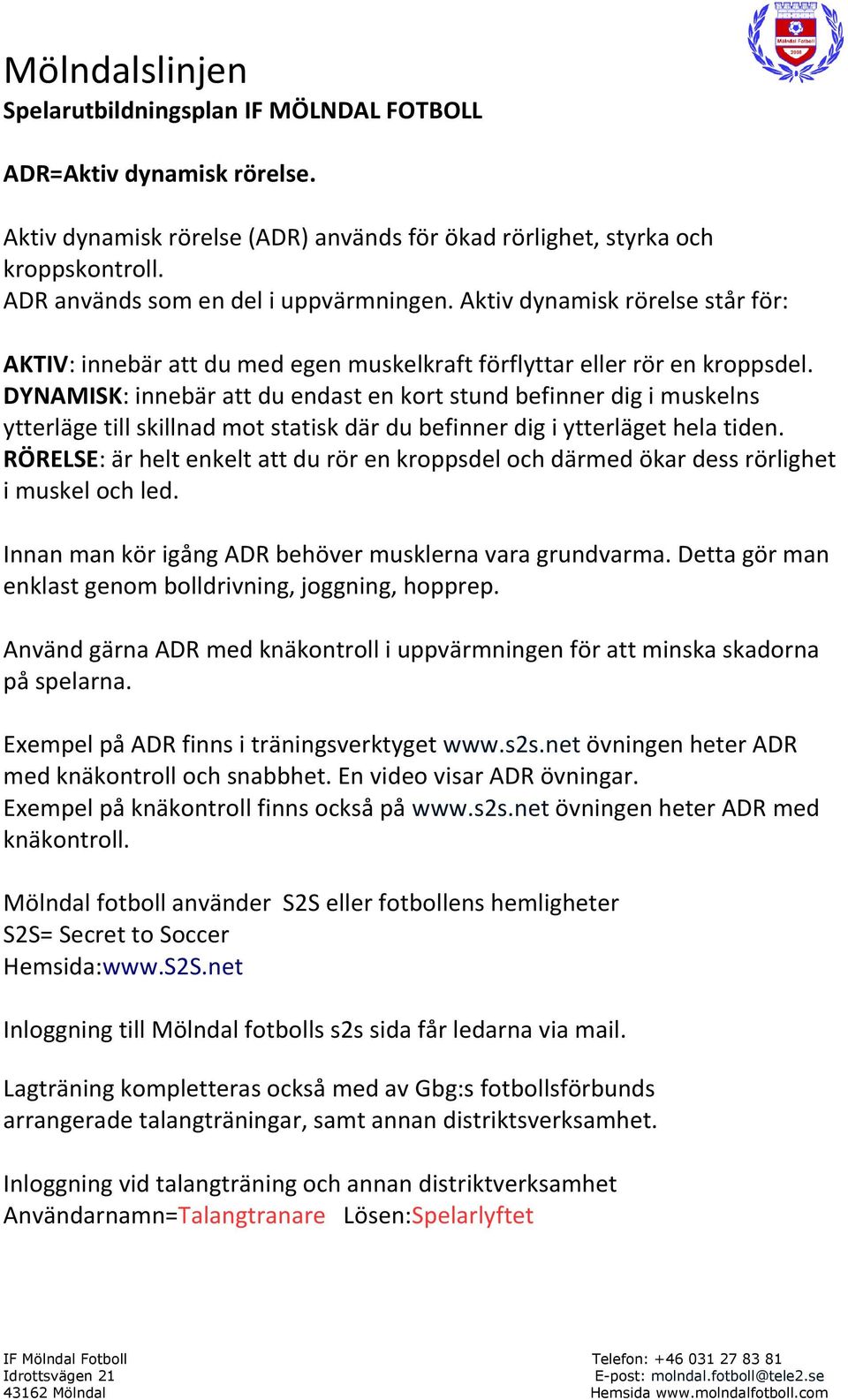 DYNAMISK: innebär att du endast en kort stund befinner dig i muskelns ytterläge till skillnad mot statisk där du befinner dig i ytterläget hela tiden.
