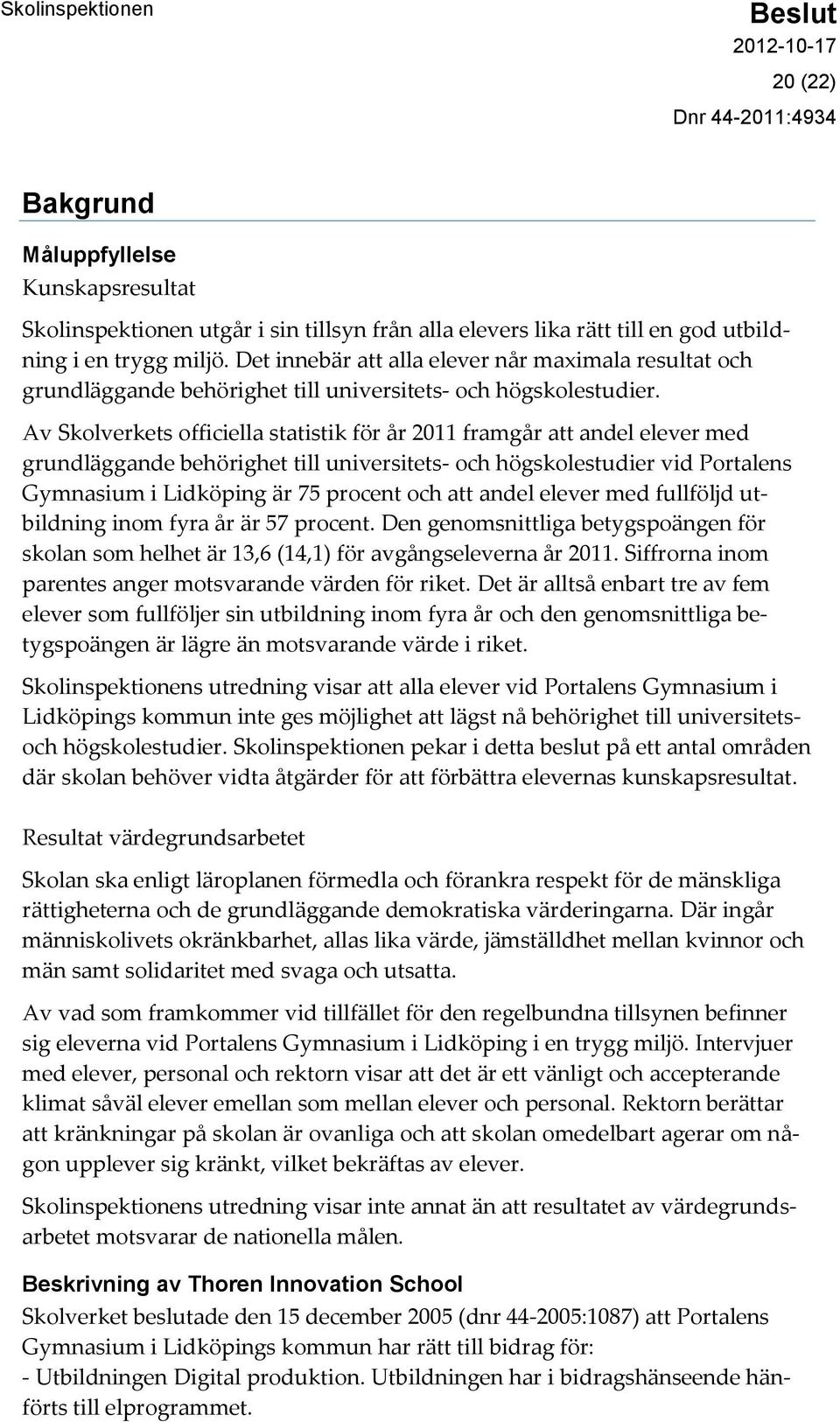 Av Skolverkets officiella statistik för år 2011 framgår att andel elever med grundläggande behörighet till universitets- och högskolestudier vid Portalens Gymnasium i Lidköping är 75 procent och att