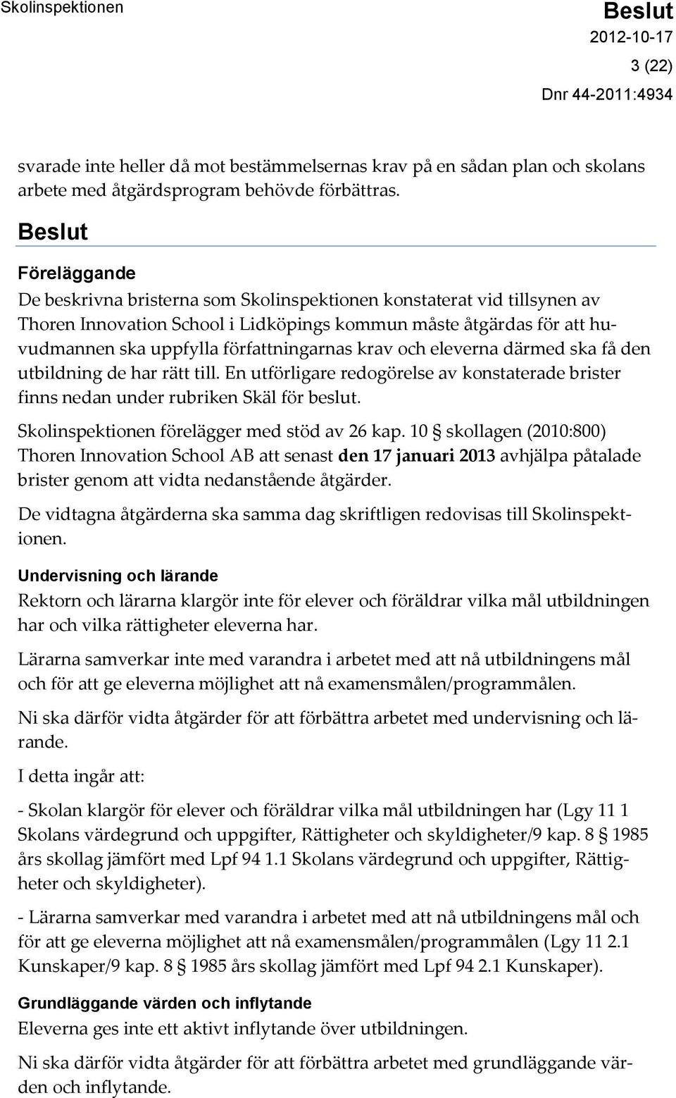 krav och eleverna därmed ska få den utbildning de har rätt till. En utförligare redogörelse av konstaterade brister finns nedan under rubriken Skäl för beslut.