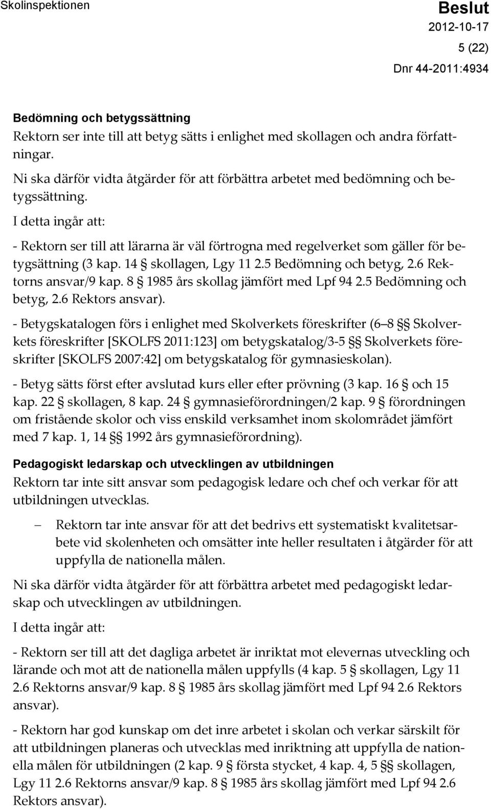 I detta ingår att: - Rektorn ser till att lärarna är väl förtrogna med regelverket som gäller för betygsättning (3 kap. 14 skollagen, Lgy 11 2.5 Bedömning och betyg, 2.6 Rektorns ansvar/9 kap.