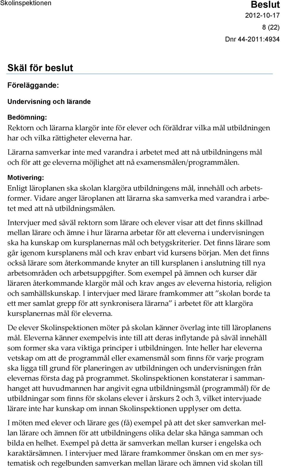 Motivering: Enligt läroplanen ska skolan klargöra utbildningens mål, innehåll och arbetsformer. Vidare anger läroplanen att lärarna ska samverka med varandra i arbetet med att nå utbildningsmålen.