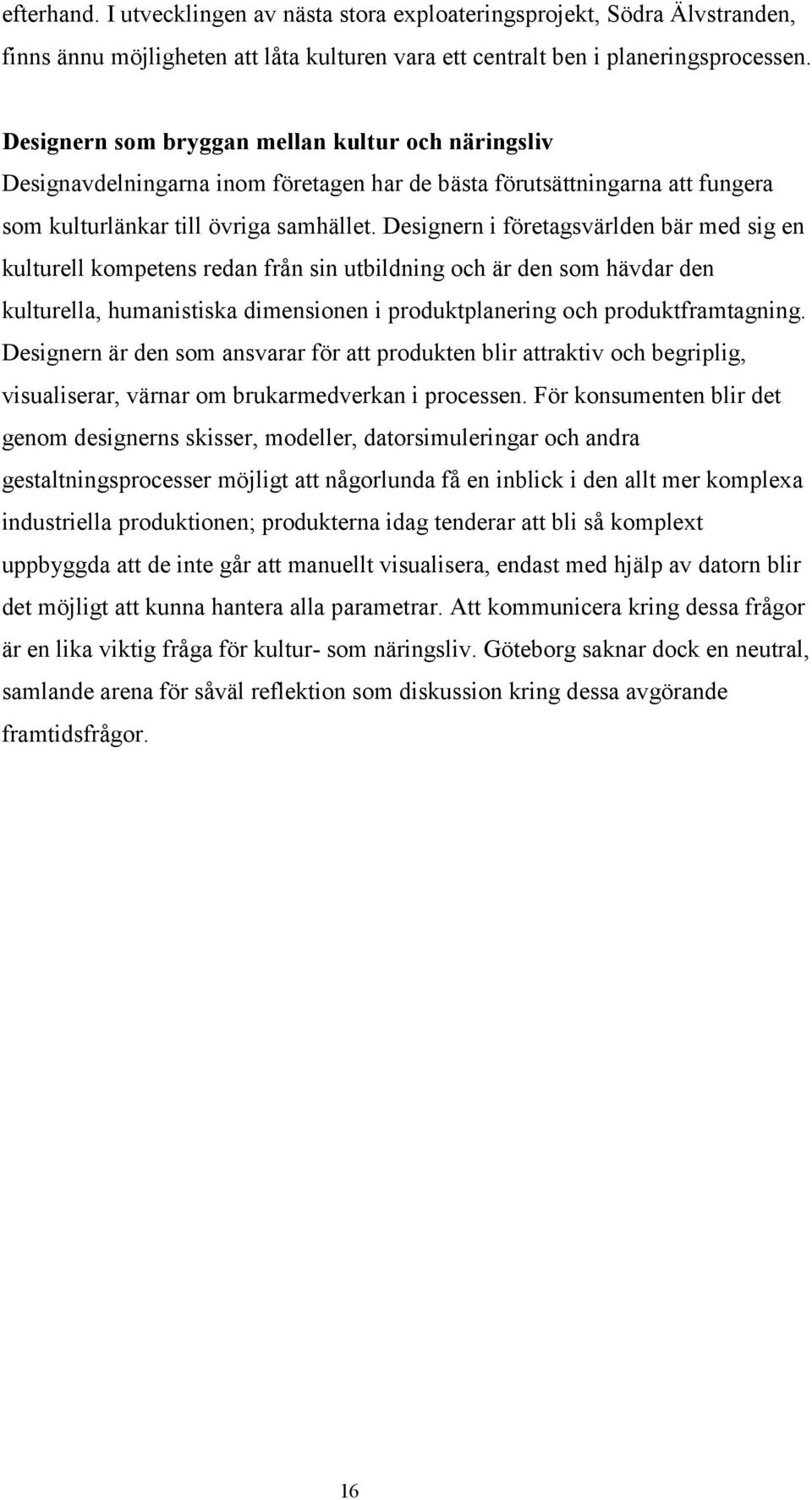 Designern i företagsvärlden bär med sig en kulturell kompetens redan från sin utbildning och är den som hävdar den kulturella, humanistiska dimensionen i produktplanering och produktframtagning.