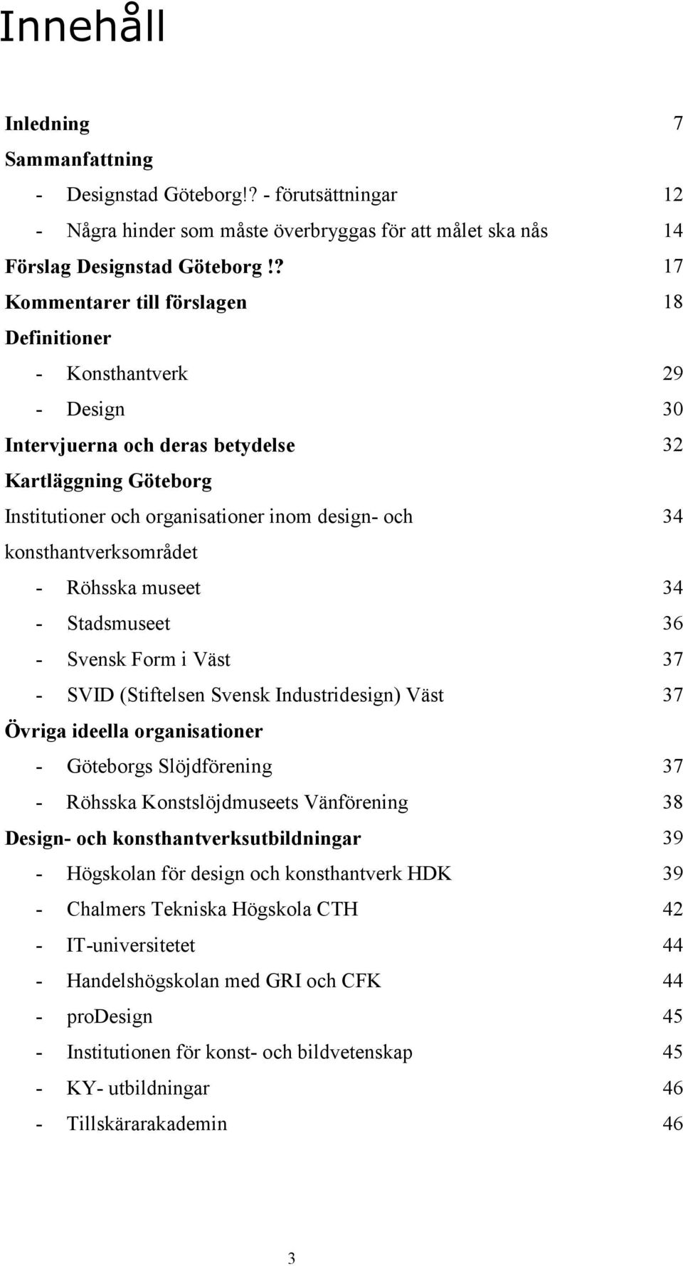 Röhsska museet - Stadsmuseet - Svensk Form i Väst - SVID (Stiftelsen Svensk Industridesign) Väst Övriga ideella organisationer - Göteborgs Slöjdförening - Röhsska Konstslöjdmuseets Vänförening