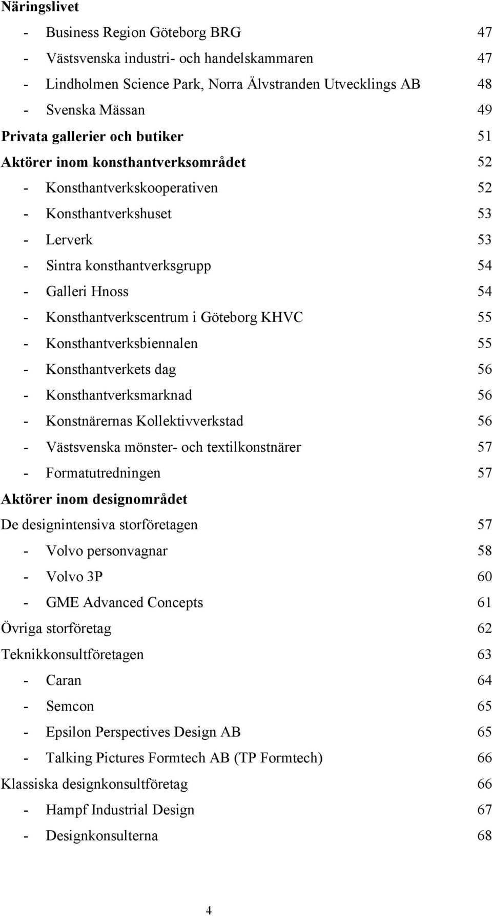 Konsthantverksbiennalen - Konsthantverkets dag - Konsthantverksmarknad - Konstnärernas Kollektivverkstad - Västsvenska mönster- och textilkonstnärer - Formatutredningen Aktörer inom designområdet De