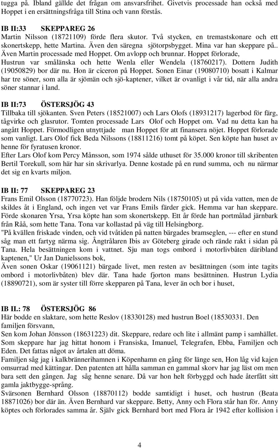 . Även Martin processade med Hoppet. Om avlopp och brunnar. Hoppet förlorade, Hustrun var smålänska och hette Wenla eller Wendela (18760217). Dottern Judith (19050829) bor där nu.